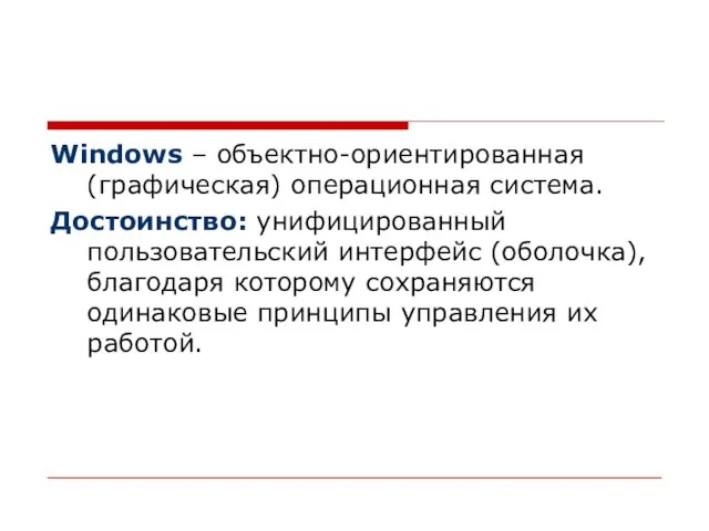 Windows – объектно-ориентированная (графическая) операционная система. Достоинство: унифицированный пользовательский интерфейс (оболочка),