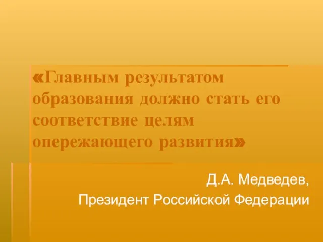 «Главным результатом образования должно стать его соответствие целям опережающего развития» Д.А. Медведев, Президент Российской Федерации