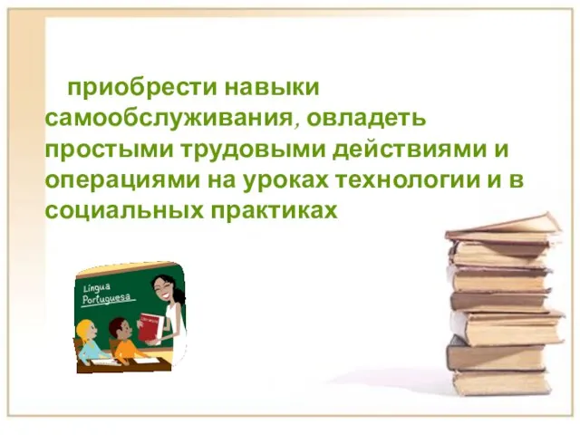 приобрести навыки самообслуживания, овладеть простыми трудовыми действиями и операциями на уроках технологии и в социальных практиках