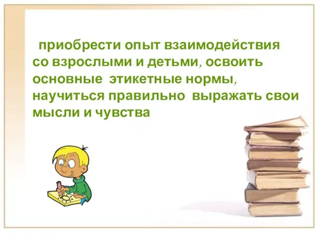 приобрести опыт взаимодействия со взрослыми и детьми, освоить основные этикетные нормы,