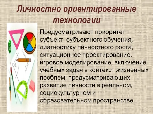 Личностно ориентированные технологии Предусматривают приоритет субъект- субъектного обучения, диагностику личностного роста,