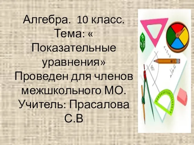 Алгебра. 10 класс. Тема: « Показательные уравнения» Проведен для членов межшкольного МО. Учитель: Прасалова С.В