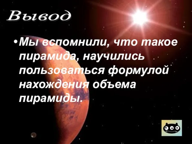 Мы вспомнили, что такое пирамида, научились пользоваться формулой нахождения объема пирамиды. Вывод