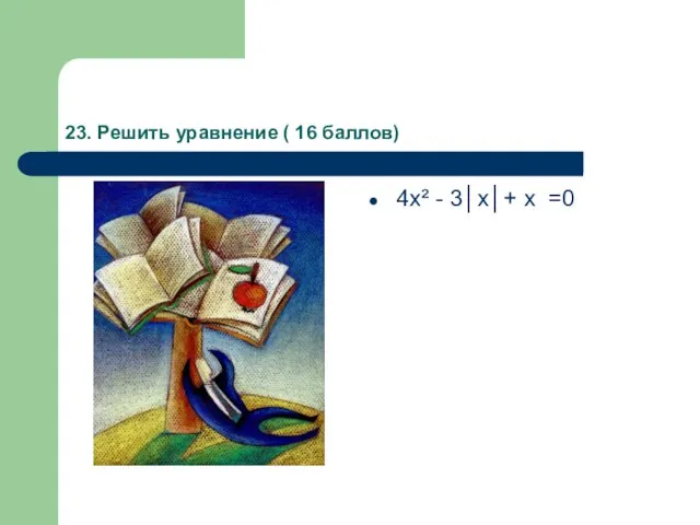 23. Решить уравнение ( 16 баллов) 4х² - 3│х│+ х =0