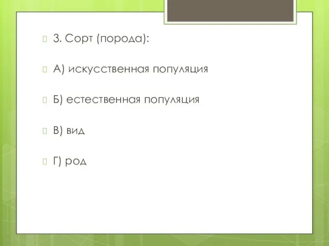 3. Сорт (порода): А) искусственная популяция Б) естественная популяция В) вид Г) род