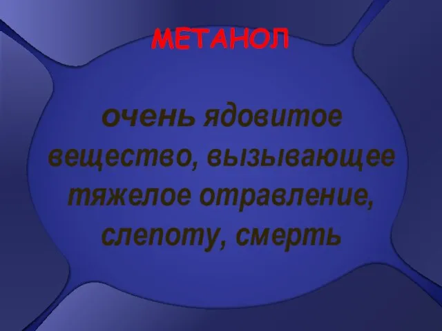 очень ядовитое вещество, вызывающее тяжелое отравление, слепоту, смерть МЕТАНОЛ