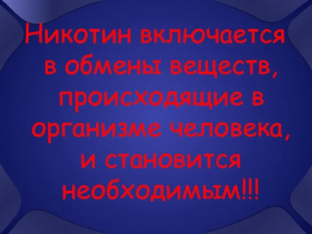 Никотин включается в обмены веществ, происходящие в организме человека, и становится необходимым!!!