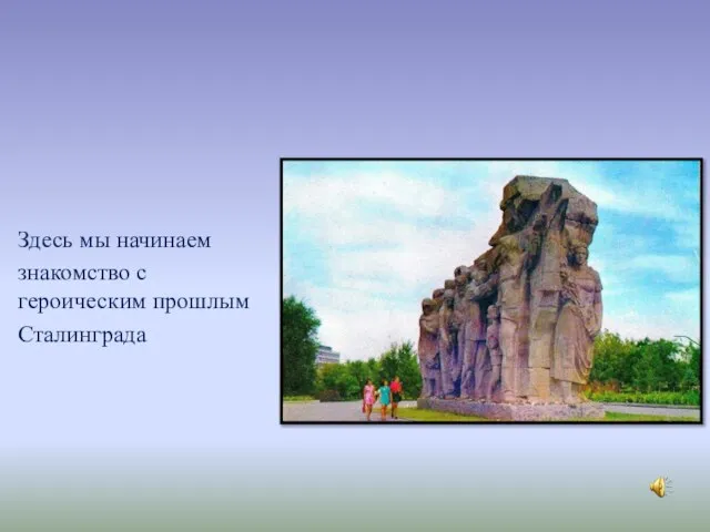 Здесь мы начинаем знакомство с героическим прошлым Сталинграда У Подножья кургана