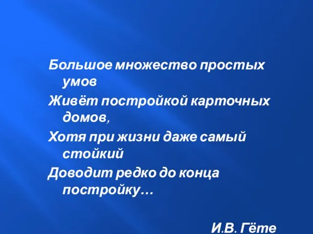 Большое множество простых умов Живёт постройкой карточных домов, Хотя при жизни