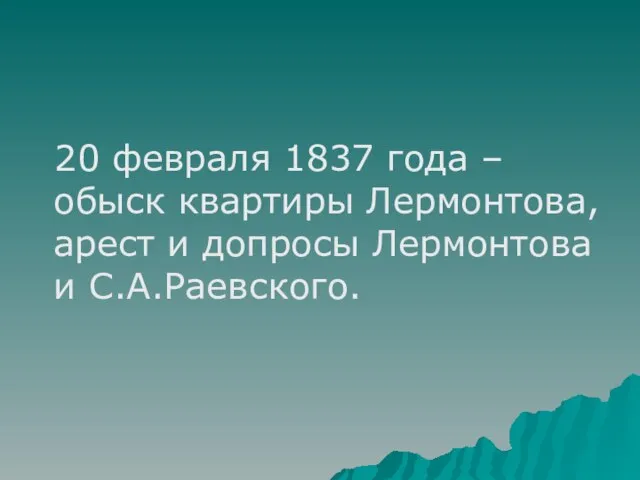 20 февраля 1837 года – обыск квартиры Лермонтова, арест и допросы Лермонтова и С.А.Раевского.