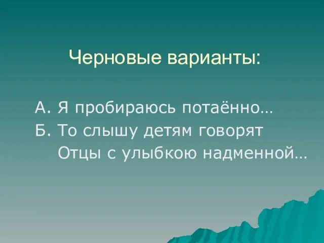 Черновые варианты: А. Я пробираюсь потаённо… Б. То слышу детям говорят Отцы с улыбкою надменной…