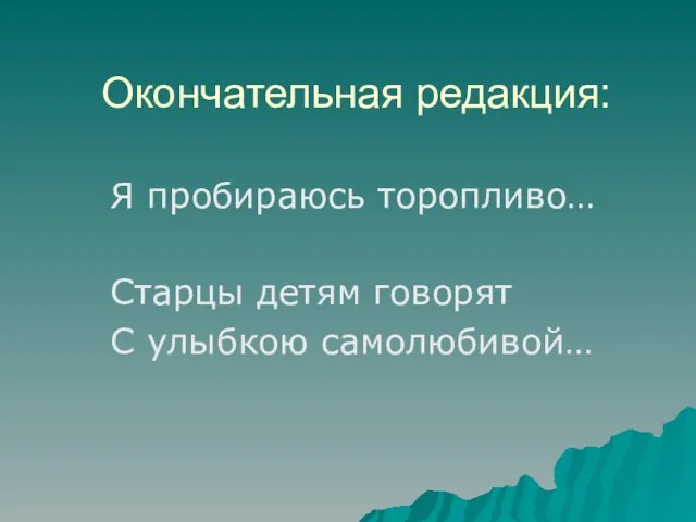 Окончательная редакция: Я пробираюсь торопливо… Старцы детям говорят С улыбкою самолюбивой…