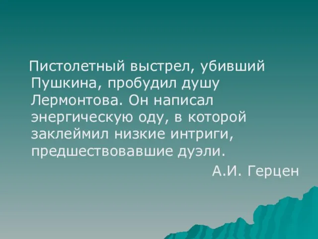 Пистолетный выстрел, убивший Пушкина, пробудил душу Лермонтова. Он написал энергическую оду,