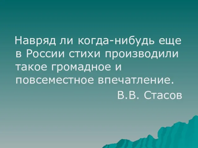 Навряд ли когда-нибудь еще в России стихи производили такое громадное и повсеместное впечатление. В.В. Стасов