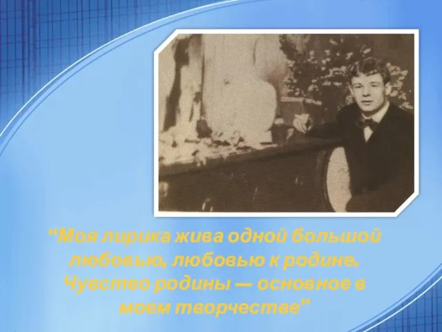 “Моя лирика жива одной большой любовью, любовью к родине. Чувство родины — основное в моем творчестве”