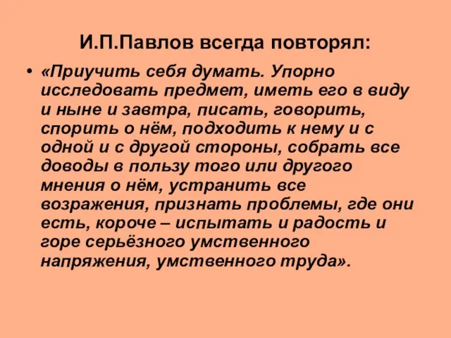 И.П.Павлов всегда повторял: «Приучить себя думать. Упорно исследовать предмет, иметь его