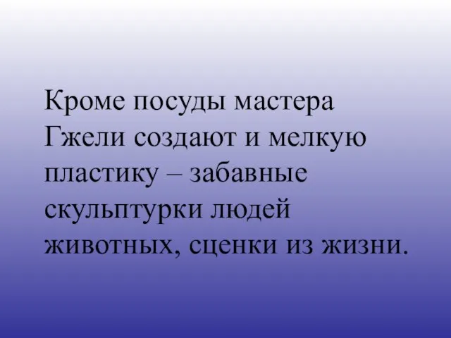 Кроме посуды мастера Гжели создают и мелкую пластику – забавные скульптурки людей животных, сценки из жизни.