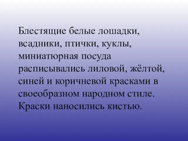 Блестящие белые лошадки, всадники, птички, куклы, миниатюрная посуда расписывались лиловой, жёлтой,