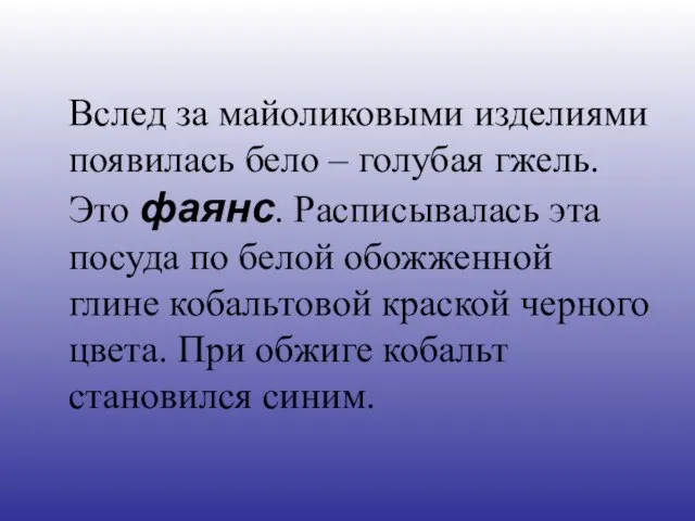 Вслед за майоликовыми изделиями появилась бело – голубая гжель. Это фаянс.