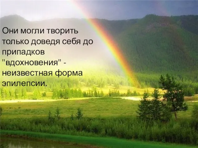 Они могли творить только доведя себя до припадков "вдохновения" - неизвестная форма эпилепсии.