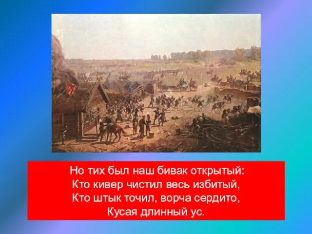 Но тих был наш бивак открытый: Кто кивер чистил весь избитый,