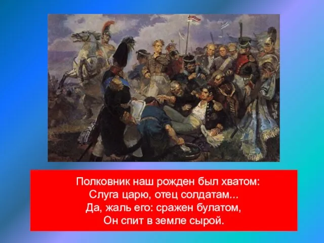 Полковник наш рожден был хватом: Слуга царю, отец солдатам... Да, жаль