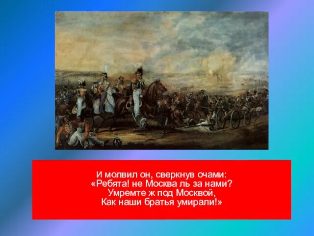 И молвил он, сверкнув очами: «Ребята! не Москва ль за нами?