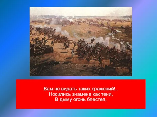 Вам не видать таких сражений!.. Носились знамена как тени, В дыму огонь блестел,