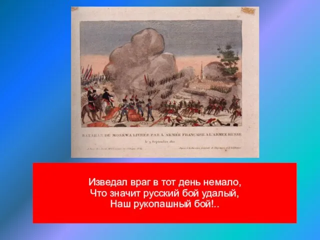 Изведал враг в тот день немало, Что значит русский бой удалый, Наш рукопашный бой!..