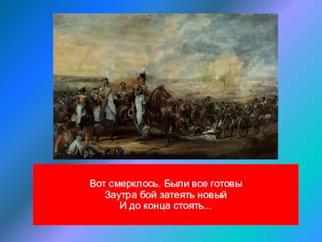 Вот смерклось. Были все готовы Заутра бой затеять новый И до конца стоять...