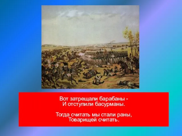 Вот затрещали барабаны - И отступили басурманы. Тогда считать мы стали раны, Товарищей считать.