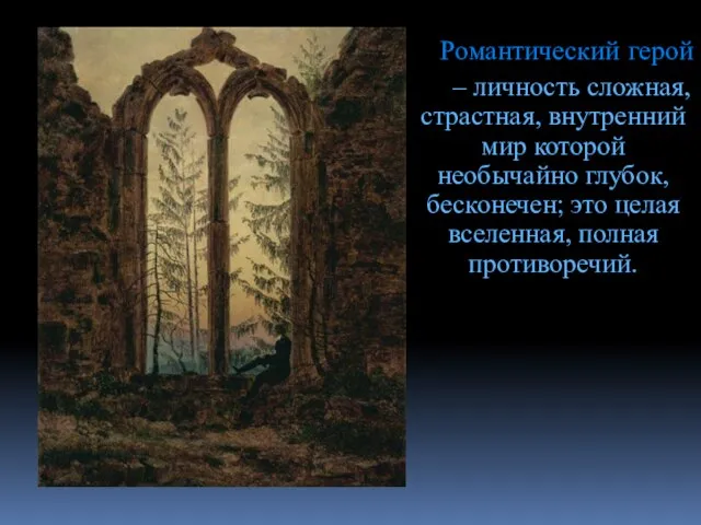 Романтический герой – личность сложная, страстная, внутренний мир которой необычайно глубок,