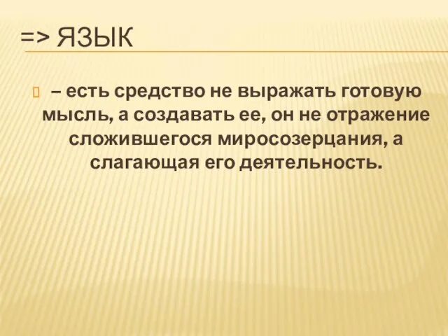 => ЯЗЫК – есть средство не выражать готовую мысль, а создавать