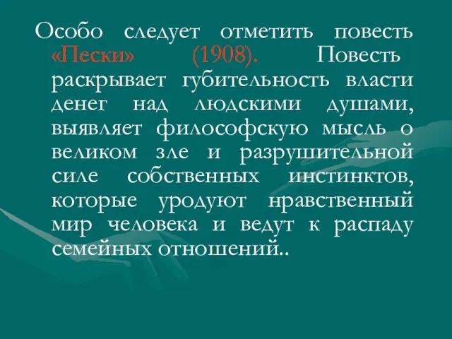 Особо следует отметить повесть «Пески» (1908). Повесть раскрывает губительность власти денег