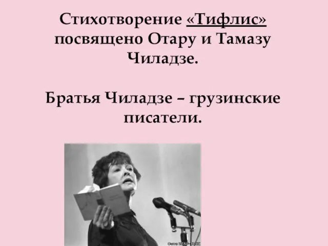 Стихотворение «Тифлис» посвящено Отару и Тамазу Чиладзе. Братья Чиладзе – грузинские писатели.