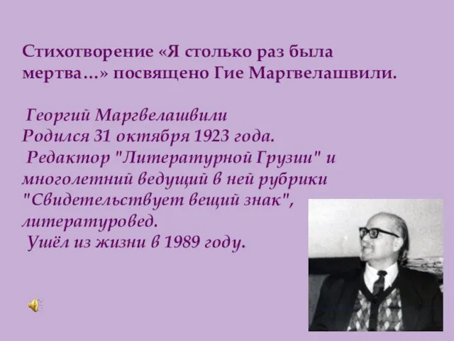 Стихотворение «Я столько раз была мертва…» посвящено Гие Маргвелашвили. Георгий Маргвелашвили