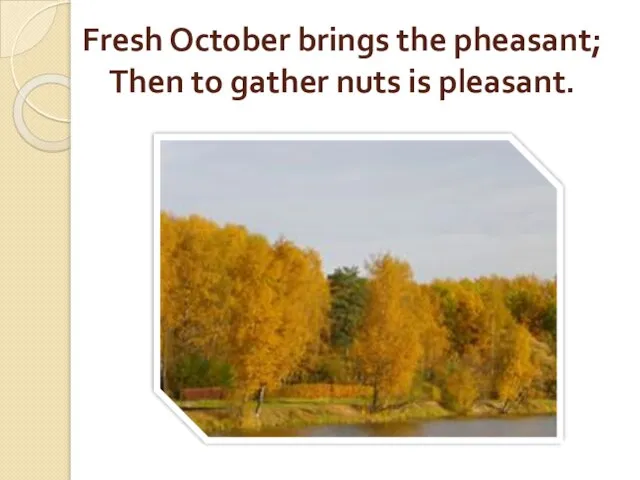 Fresh October brings the pheasant; Then to gather nuts is pleasant.