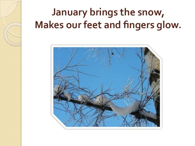 January brings the snow, Makes our feet and fingers glow.