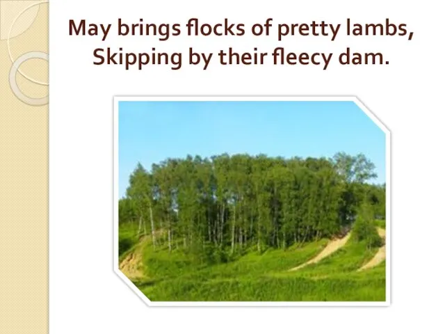 May brings flocks of pretty lambs, Skipping by their fleecy dam.