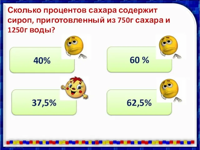 Сколько процентов сахара содержит сироп, приготовленный из 750г сахара и 1250г