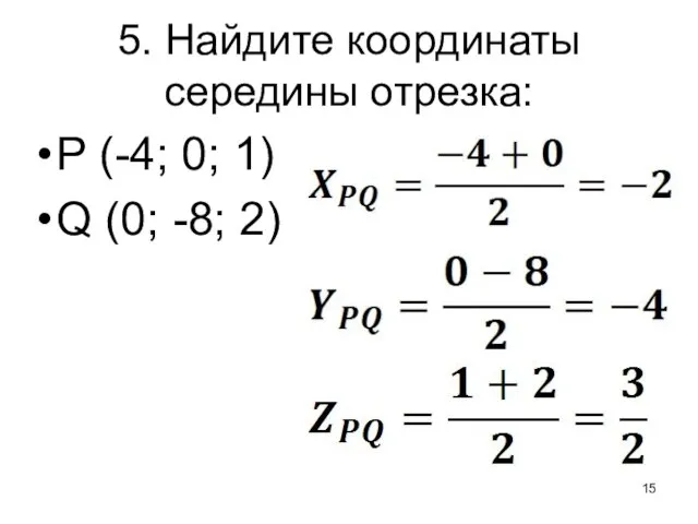 5. Найдите координаты середины отрезка: P (-4; 0; 1) Q (0; -8; 2)