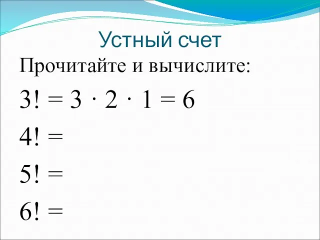 Устный счет Прочитайте и вычислите: 3! = 3 · 2 ·