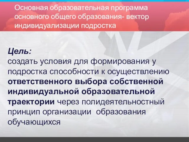 Основная образовательная программа основного общего образования- вектор индивидуализации подростка Цель: создать