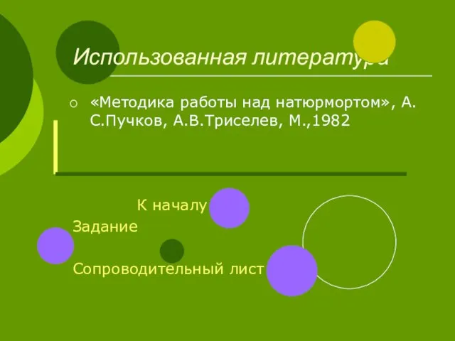 Использованная литература «Методика работы над натюрмортом», А.С.Пучков, А.В.Триселев, М.,1982 К началу Задание Сопроводительный лист