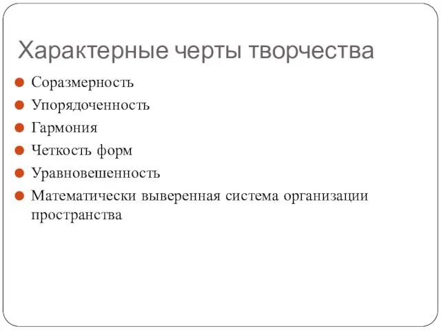 Характерные черты творчества Соразмерность Упорядоченность Гармония Четкость форм Уравновешенность Математически выверенная система организации пространства