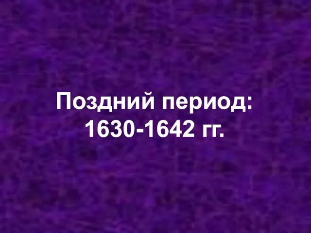 Поздний период: 1630-1642 гг.