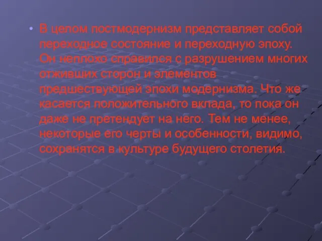 В целом постмодернизм представляет собой переходное состояние и переходную эпоху. Он