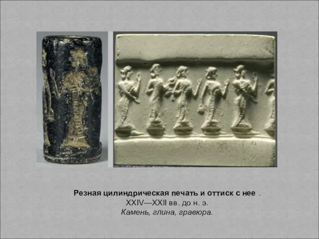Резная цилиндрическая печать и оттиск с нее . XXIV—XXII вв. до н. э. Камень, глина, гравюра.