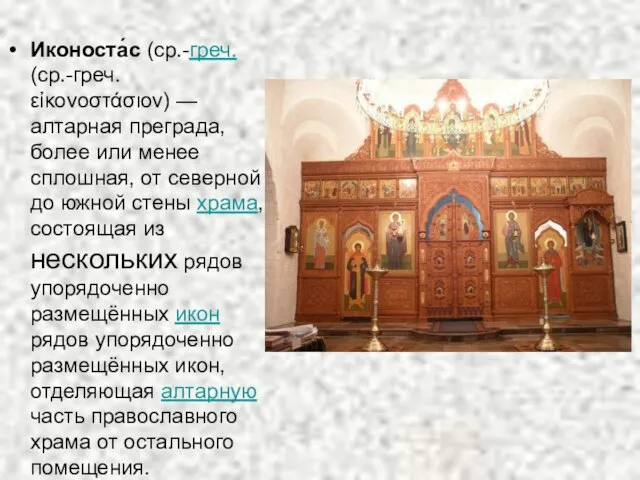 Иконоста́с (ср.-греч. (ср.-греч. εἰκονοστάσιον) — алтарная преграда, более или менее сплошная,