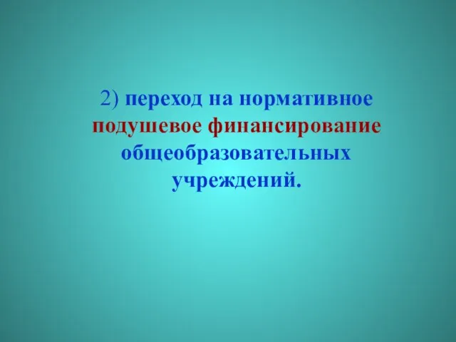 2) переход на нормативное подушевое финансирование общеобразовательных учреждений.